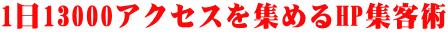 1日13000アクセスを集めるHP集客術